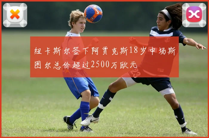 纽卡斯尔签下阿贾克斯18岁中场斯图尔总价超过2500万欧元