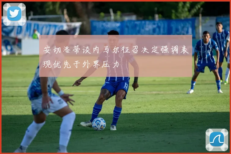安切洛蒂谈内马尔征召决定强调表现优先于外界压力