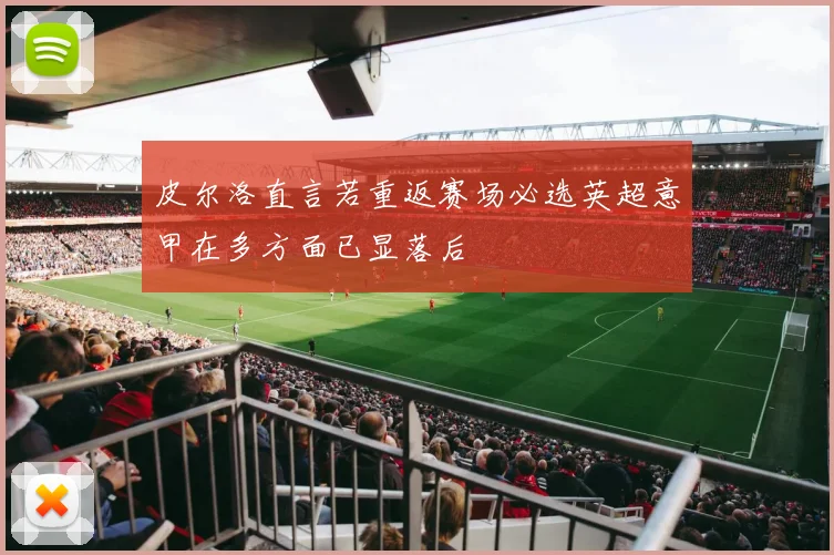 皮尔洛直言若重返赛场必选英超意甲在多方面已显落后