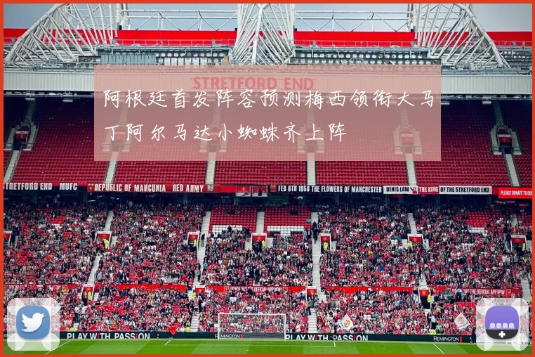 阿根廷首发阵容预测梅西领衔大马丁阿尔马达小蜘蛛齐上阵