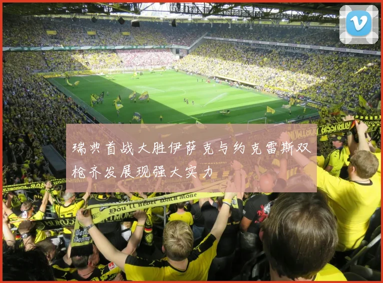 瑞典首战大胜伊萨克与约克雷斯双枪齐发展现强大实力