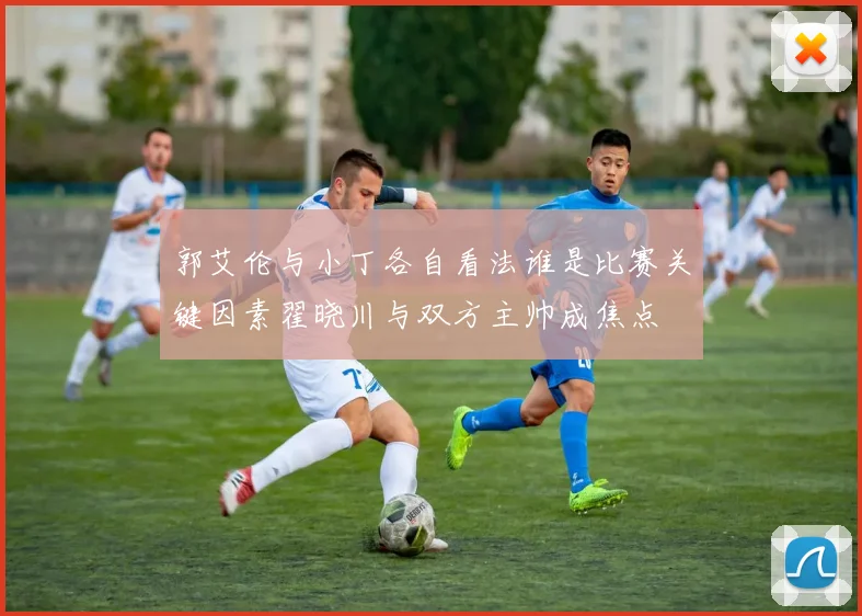 郭艾伦与小丁各自看法谁是比赛关键因素翟晓川与双方主帅成焦点
